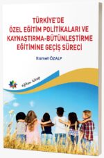 TÜRKİYE’DE ÖZEL EĞİTİM POLİTİKALARI VE KAYNAŞTIRMA/BÜTÜNLEŞTİRME EĞİTİMİNE GEÇİŞ SÜRECİ